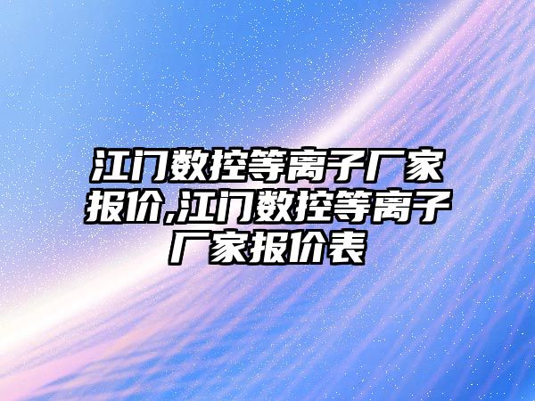 江門數控等離子廠家報價,江門數控等離子廠家報價表