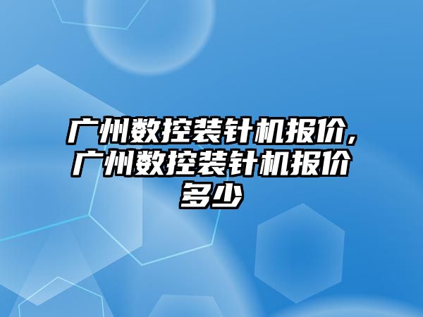 廣州數控裝針機報價,廣州數控裝針機報價多少