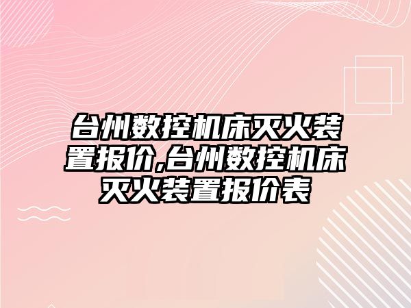 臺州數控機床滅火裝置報價,臺州數控機床滅火裝置報價表