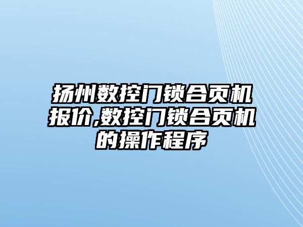 揚州數控門鎖合頁機報價,數控門鎖合頁機的操作程序