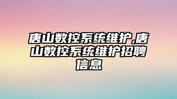 唐山數控系統維護,唐山數控系統維護招聘信息