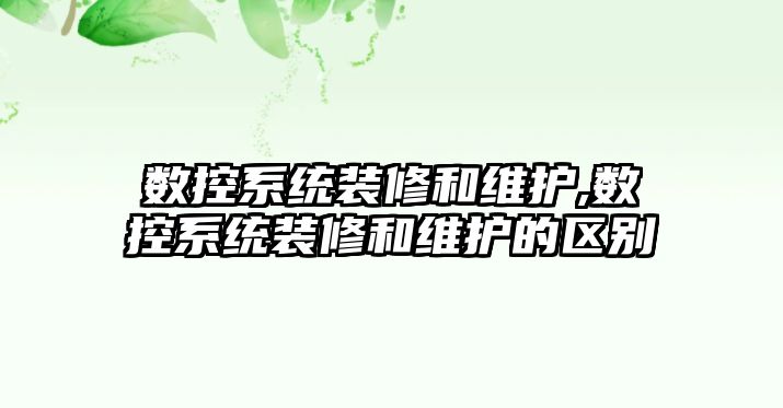 數控系統裝修和維護,數控系統裝修和維護的區別