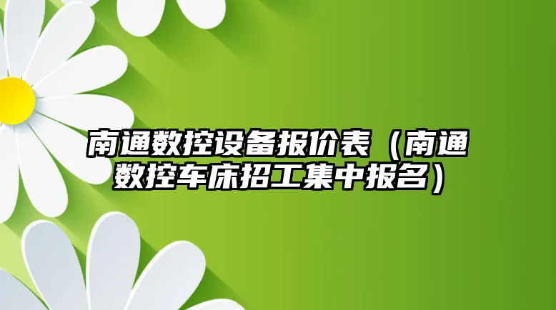 南通數控設備報價表（南通數控車床招工集中報名）