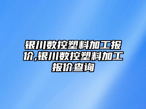 銀川數控塑料加工報價,銀川數控塑料加工報價查詢