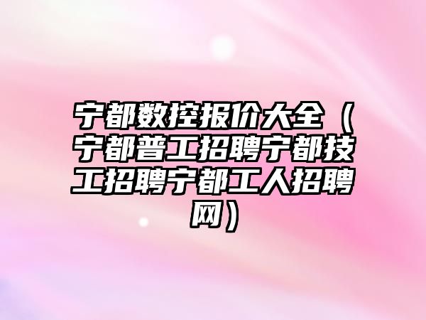 寧都數控報價大全（寧都普工招聘寧都技工招聘寧都工人招聘網）