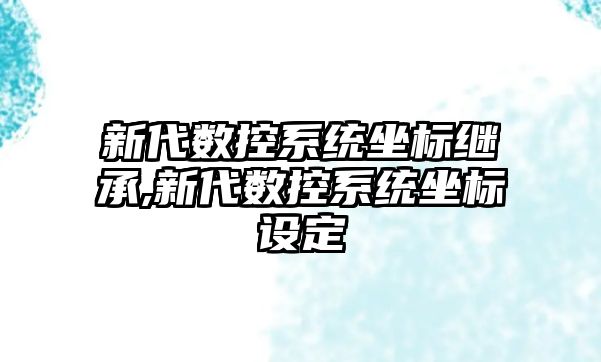 新代數控系統坐標繼承,新代數控系統坐標設定