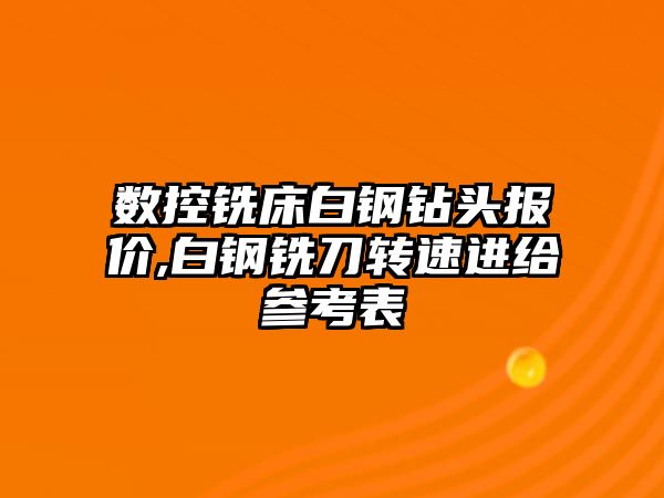 數控銑床白鋼鉆頭報價,白鋼銑刀轉速進給參考表