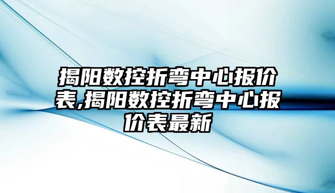 揭陽數控折彎中心報價表,揭陽數控折彎中心報價表最新