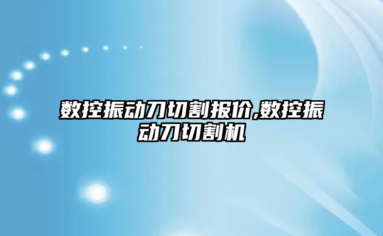 數控振動刀切割報價,數控振動刀切割機