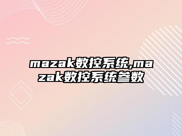 mazak數(shù)控系統(tǒng),mazak數(shù)控系統(tǒng)參數(shù)