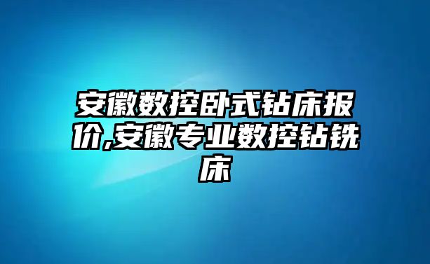 安徽數控臥式鉆床報價,安徽專業數控鉆銑床