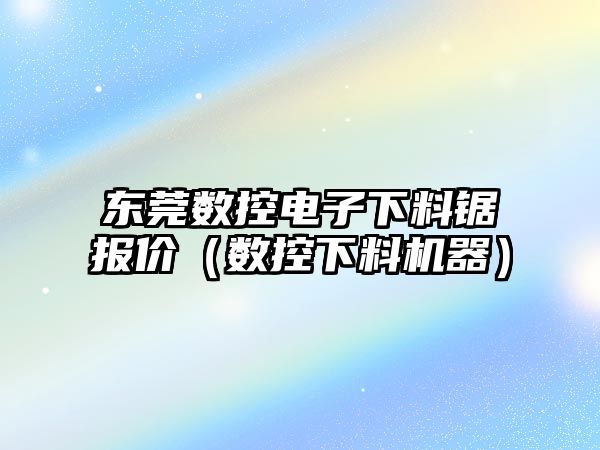 東莞數控電子下料鋸報價（數控下料機器）