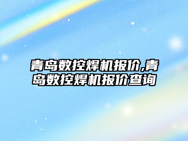 青島數控焊機報價,青島數控焊機報價查詢