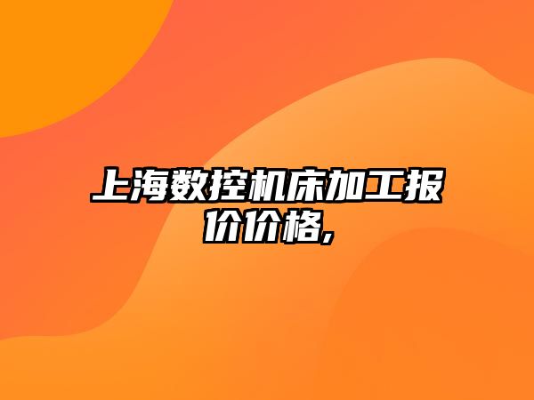 上海數(shù)控機床加工報價價格,