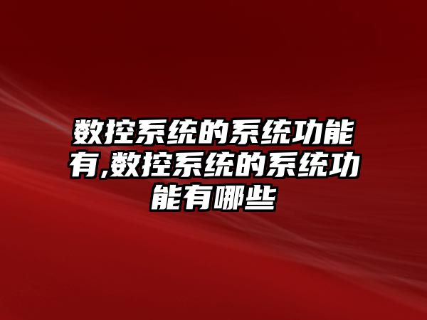 數控系統的系統功能有,數控系統的系統功能有哪些