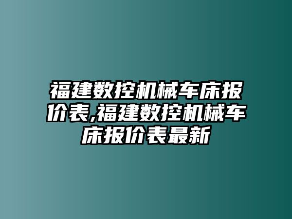 福建數控機械車床報價表,福建數控機械車床報價表最新