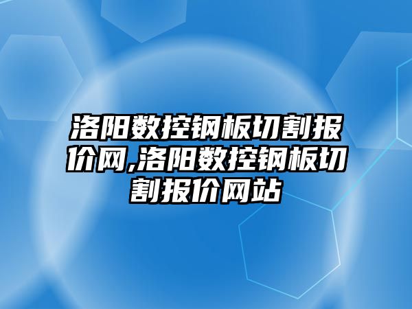 洛陽數控鋼板切割報價網,洛陽數控鋼板切割報價網站