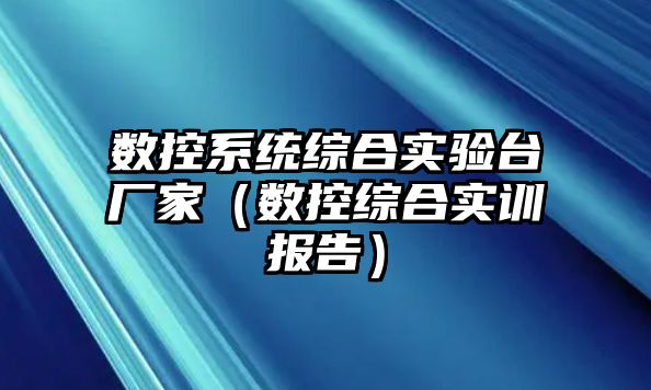 數控系統綜合實驗臺廠家（數控綜合實訓報告）