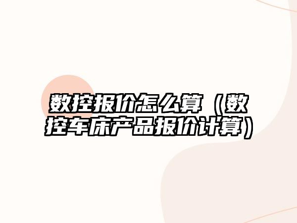 數控報價怎么算（數控車床產品報價計算）