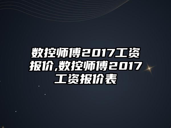 數控師傅2017工資報價,數控師傅2017工資報價表