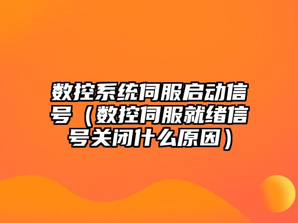 數控系統伺服啟動信號（數控伺服就緒信號關閉什么原因）