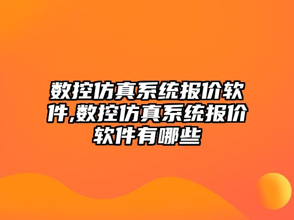 數控仿真系統報價軟件,數控仿真系統報價軟件有哪些