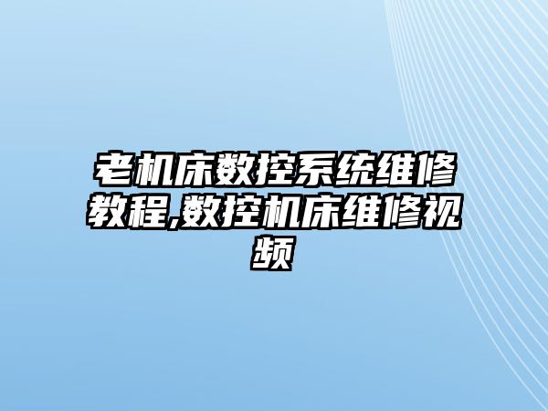 老機(jī)床數(shù)控系統(tǒng)維修教程,數(shù)控機(jī)床維修視頻