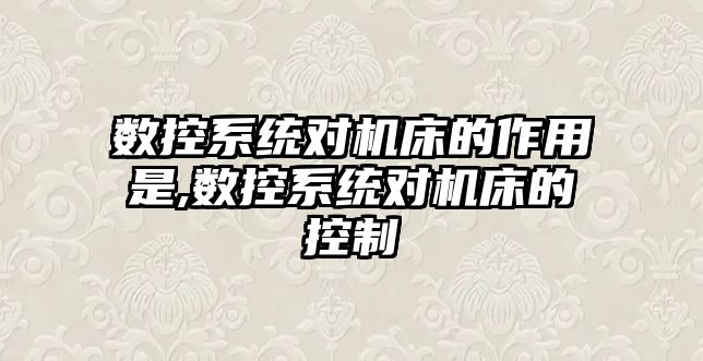 數控系統對機床的作用是,數控系統對機床的控制