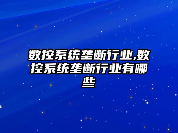 數控系統壟斷行業,數控系統壟斷行業有哪些