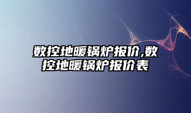 數控地暖鍋爐報價,數控地暖鍋爐報價表