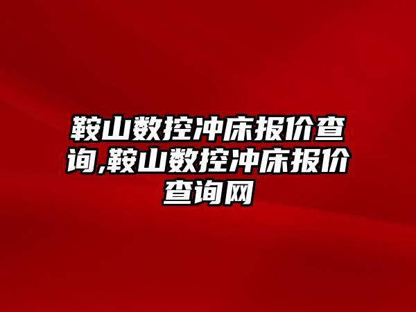 鞍山數控沖床報價查詢,鞍山數控沖床報價查詢網