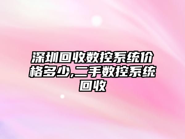 深圳回收數控系統價格多少,二手數控系統回收