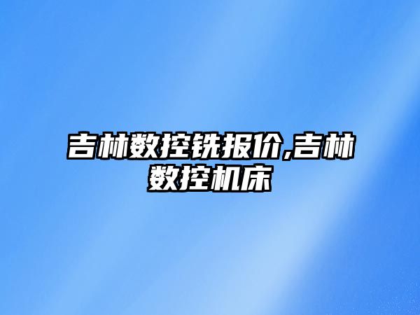 吉林?jǐn)?shù)控銑報(bào)價(jià),吉林?jǐn)?shù)控機(jī)床