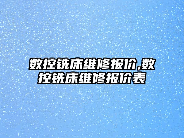 數控銑床維修報價,數控銑床維修報價表