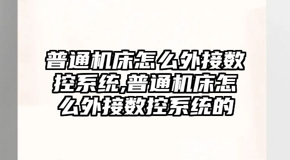 普通機床怎么外接數控系統,普通機床怎么外接數控系統的