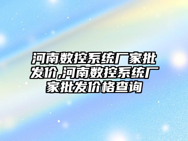 河南數控系統廠家批發價,河南數控系統廠家批發價格查詢