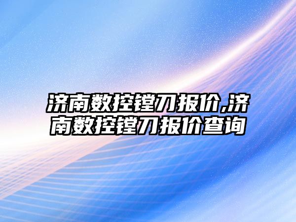 濟南數控鏜刀報價,濟南數控鏜刀報價查詢