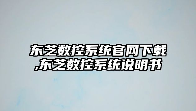 東芝數控系統官網下載,東芝數控系統說明書