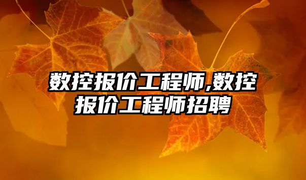 數控報價工程師,數控報價工程師招聘