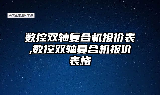 數控雙軸復合機報價表,數控雙軸復合機報價表格