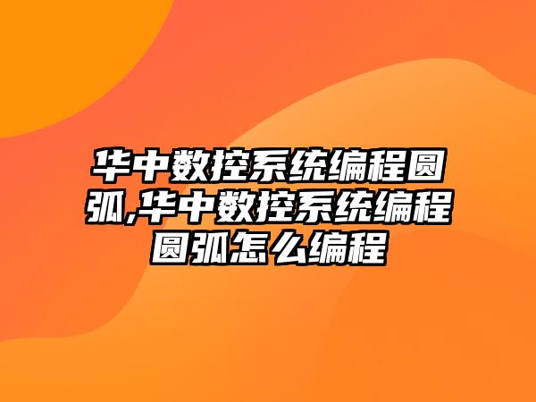 華中數控系統編程圓弧,華中數控系統編程圓弧怎么編程