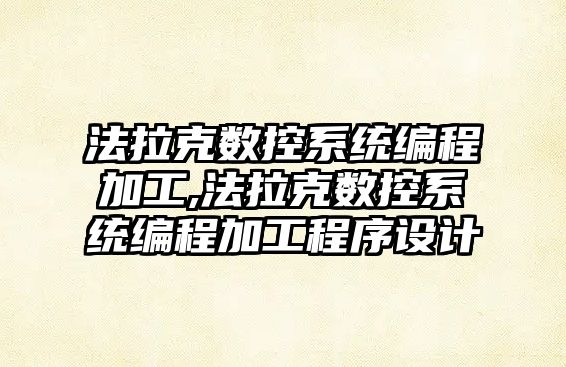 法拉克數控系統編程加工,法拉克數控系統編程加工程序設計