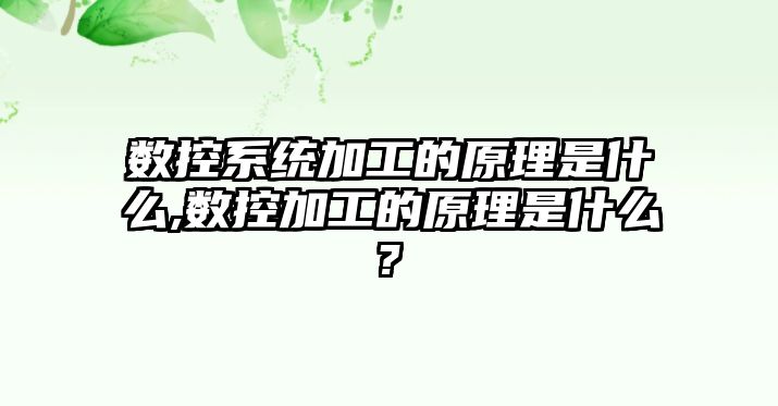 數控系統加工的原理是什么,數控加工的原理是什么?