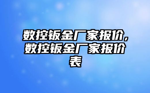 數(shù)控鈑金廠家報價,數(shù)控鈑金廠家報價表