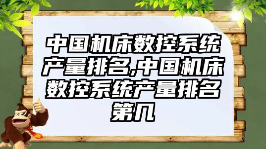 中國機床數控系統產量排名,中國機床數控系統產量排名第幾