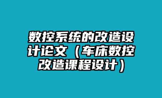 數控系統的改造設計論文（車床數控改造課程設計）