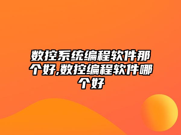 數(shù)控系統(tǒng)編程軟件那個好,數(shù)控編程軟件哪個好