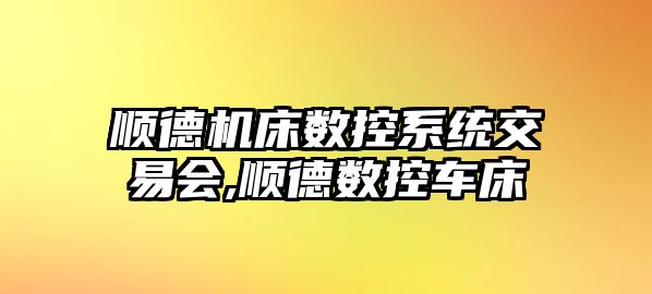 順德機床數控系統交易會,順德數控車床