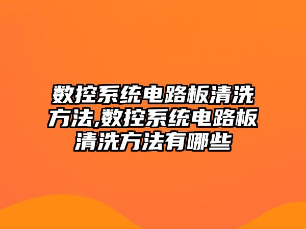 數控系統電路板清洗方法,數控系統電路板清洗方法有哪些