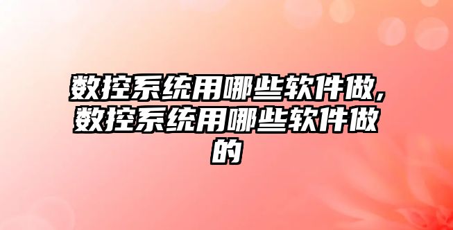 數控系統用哪些軟件做,數控系統用哪些軟件做的